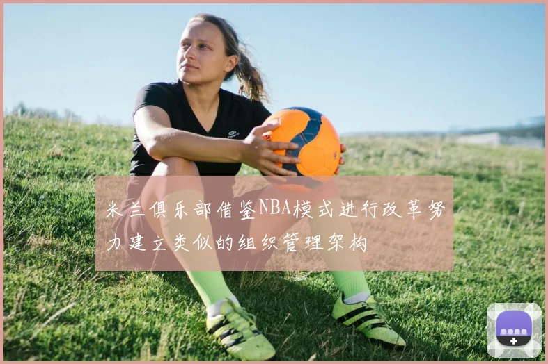 米兰俱乐部借鉴NBA模式进行改革努力建立类似的组织管理架构