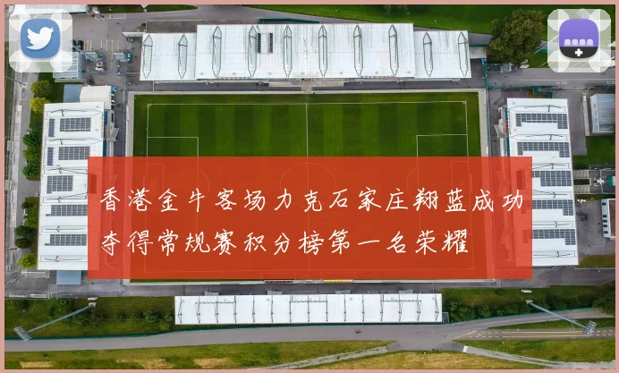 香港金牛客场力克石家庄翔蓝成功夺得常规赛积分榜第一名荣耀