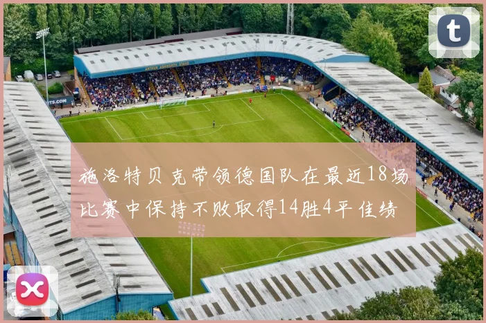施洛特贝克带领德国队在最近18场比赛中保持不败取得14胜4平佳绩
