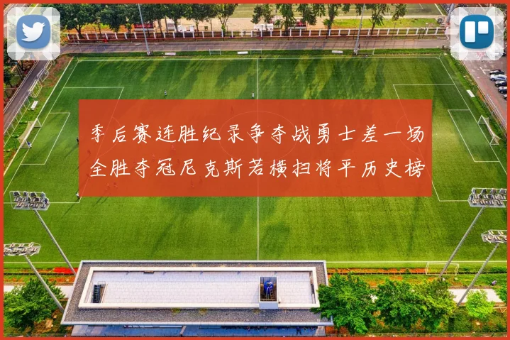 季后赛连胜纪录争夺战勇士差一场全胜夺冠尼克斯若横扫将平历史榜首