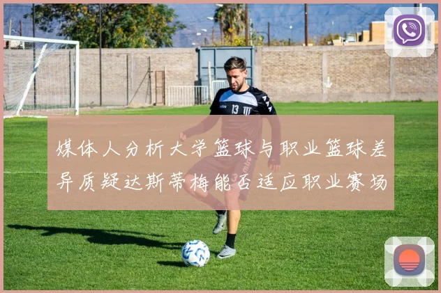 媒体人分析大学篮球与职业篮球差异质疑达斯蒂梅能否适应职业赛场