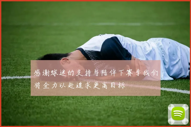 感谢球迷的支持与陪伴下赛季我们将全力以赴追求更高目标