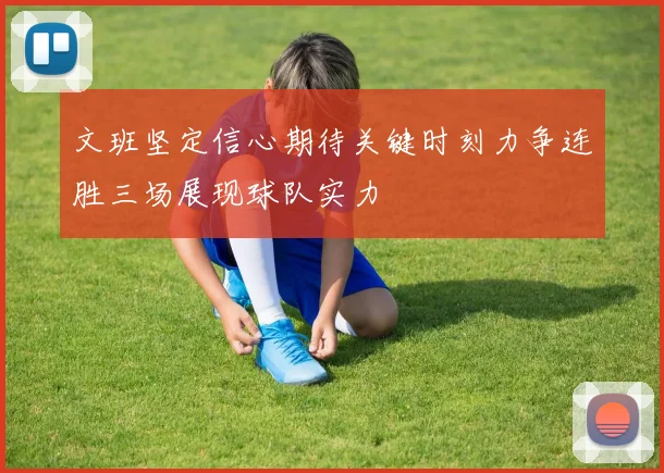 文班坚定信心期待关键时刻力争连胜三场展现球队实力
