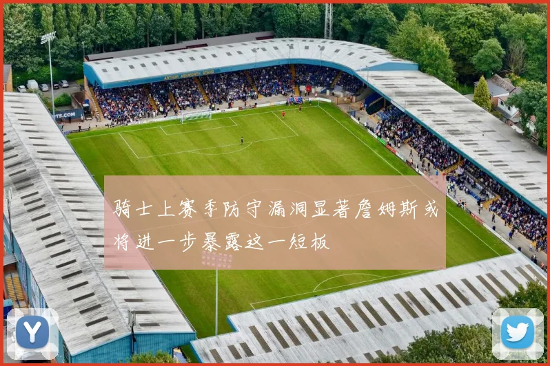 骑士上赛季防守漏洞显著詹姆斯或将进一步暴露这一短板