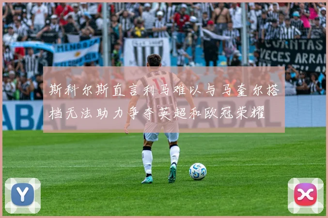 斯科尔斯直言利马难以与马奎尔搭档无法助力争夺英超和欧冠荣耀
