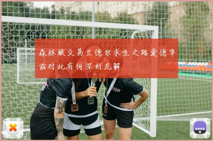 森林狼交易兰德尔求生之路爱德华兹对此有何深刻见解