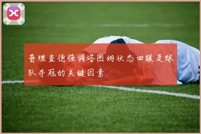 普理查德强调塔图姆状态回暖是球队夺冠的关键因素