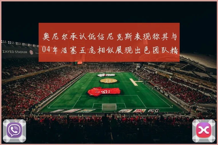 奥尼尔承认低估尼克斯表现称其与04年活塞五虎相似展现出色团队精神