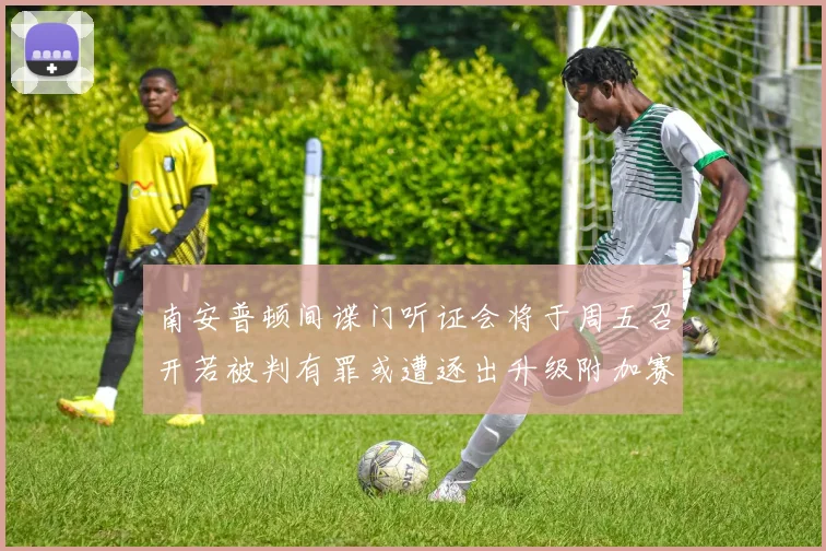 南安普顿间谍门听证会将于周五召开若被判有罪或遭逐出升级附加赛